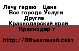 Лечу гадаю › Цена ­ 500 - Все города Услуги » Другие   . Краснодарский край,Краснодар г.